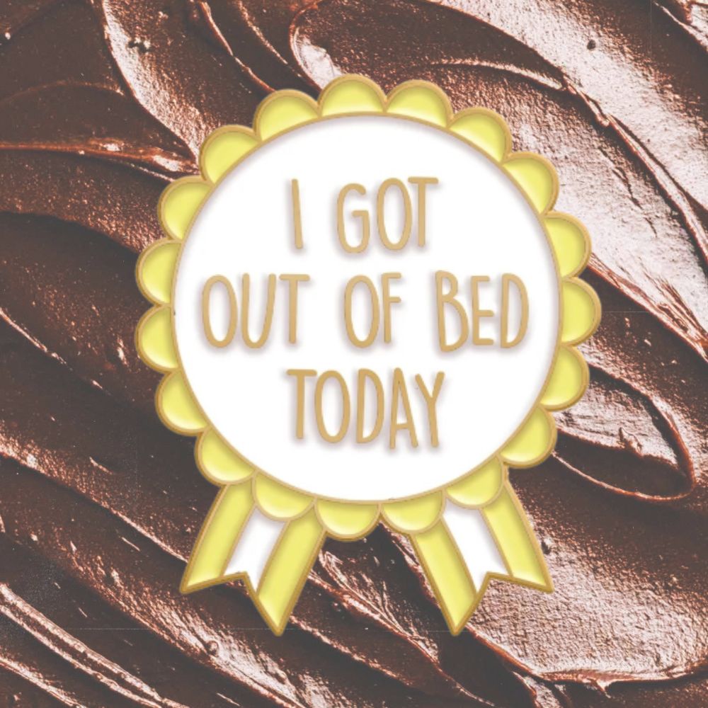 I GOT OUT OF BED TODAY PIN